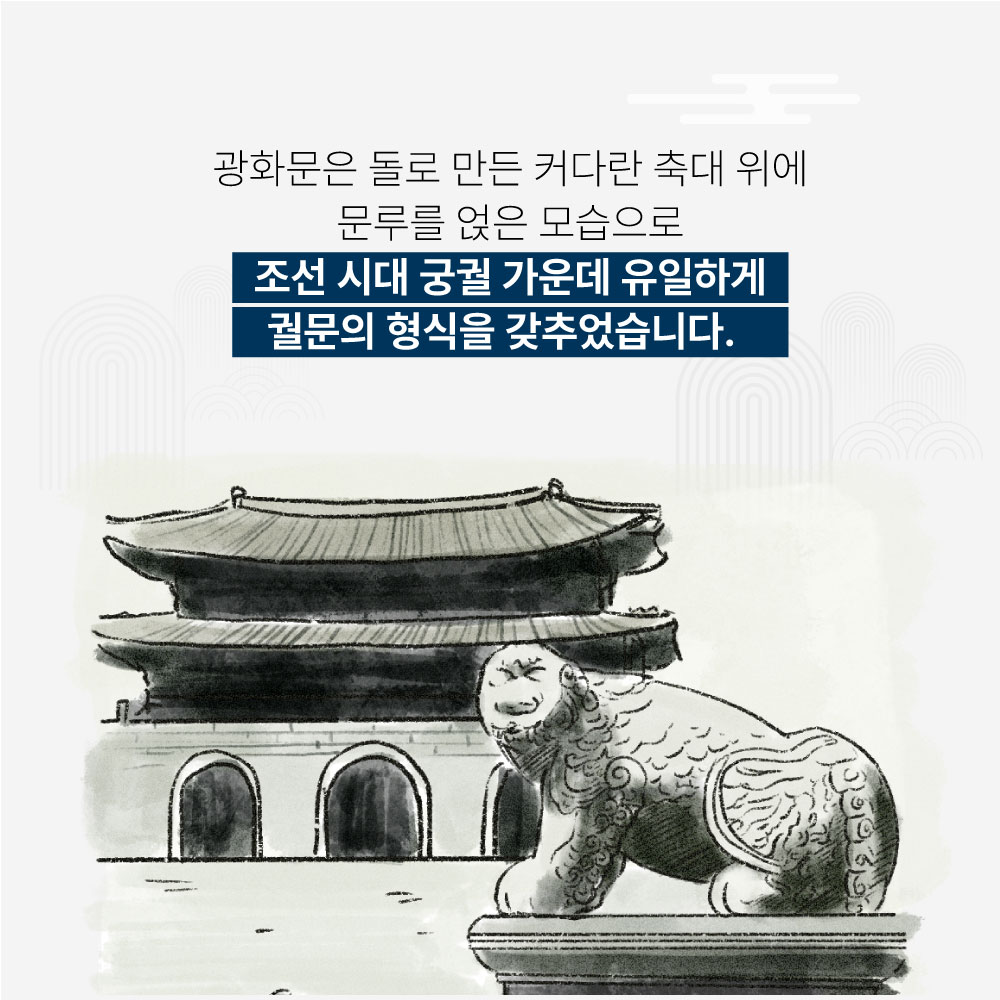 광화문은 돌로 만든 커다란 축대 위에 문루를 얹은 모습으로 조선 시대 궁궐 가운데 유일하게 궐문의 형식을 갖추었습니다.