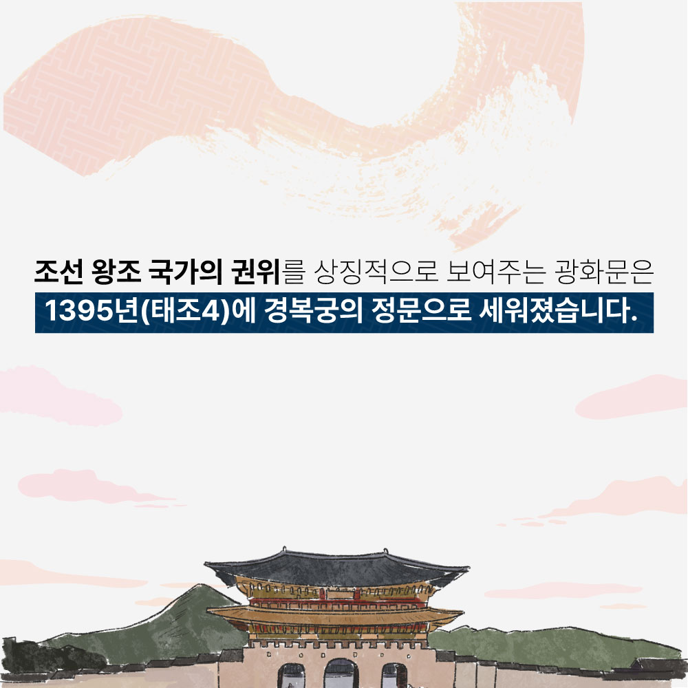 조선 왕조 국가의 권위를 상징적으로 보여주는 광화문은 1395년(태조4)에 경복궁의 정문으로 세워졌습니다.