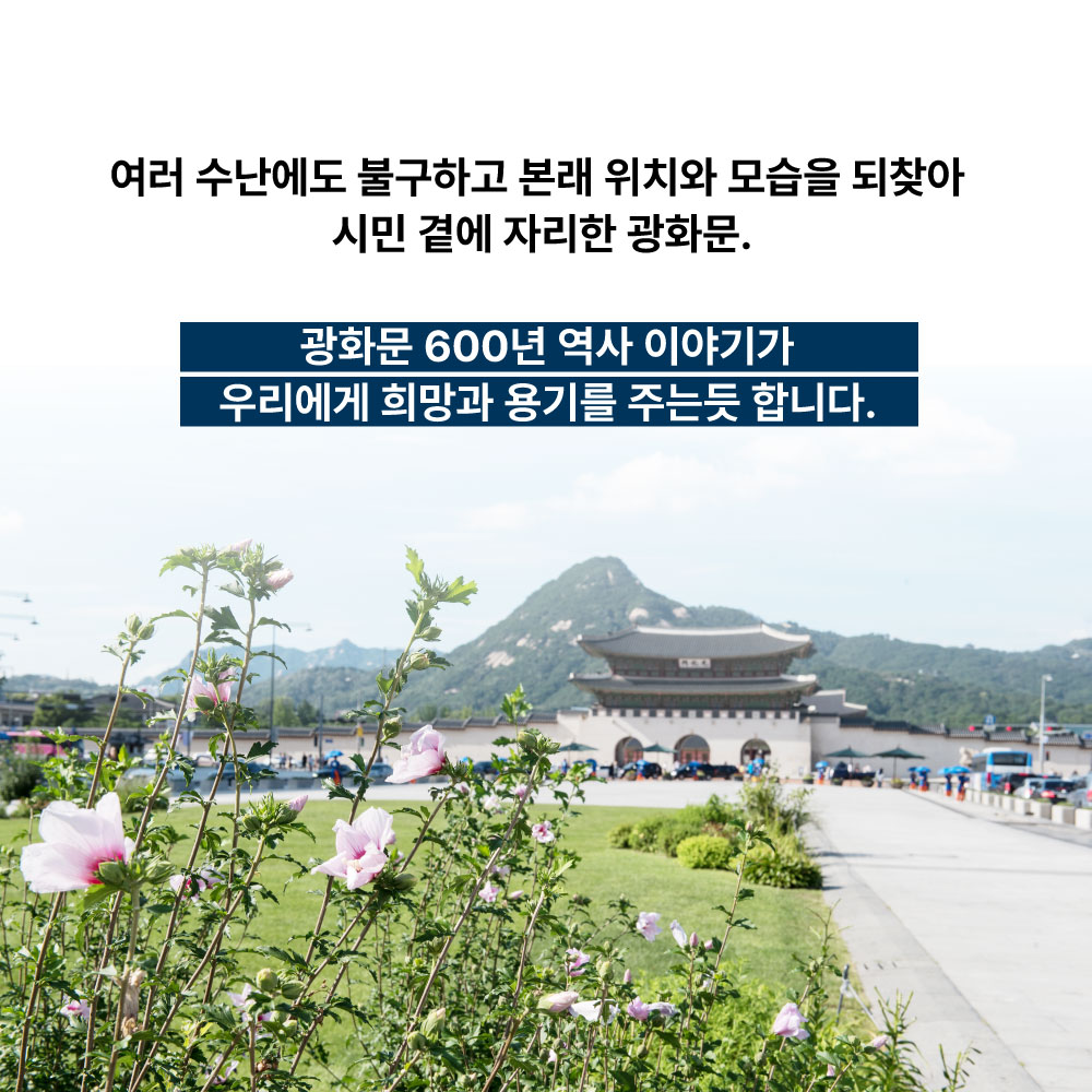 여러 수난에도 불구하고 본래 위치와 모습을 되찾아 시민 곁에 자리한 광화문. 광화문600년 역사 이야기가 우리에게 희망과 용기를 주는듯합니다.