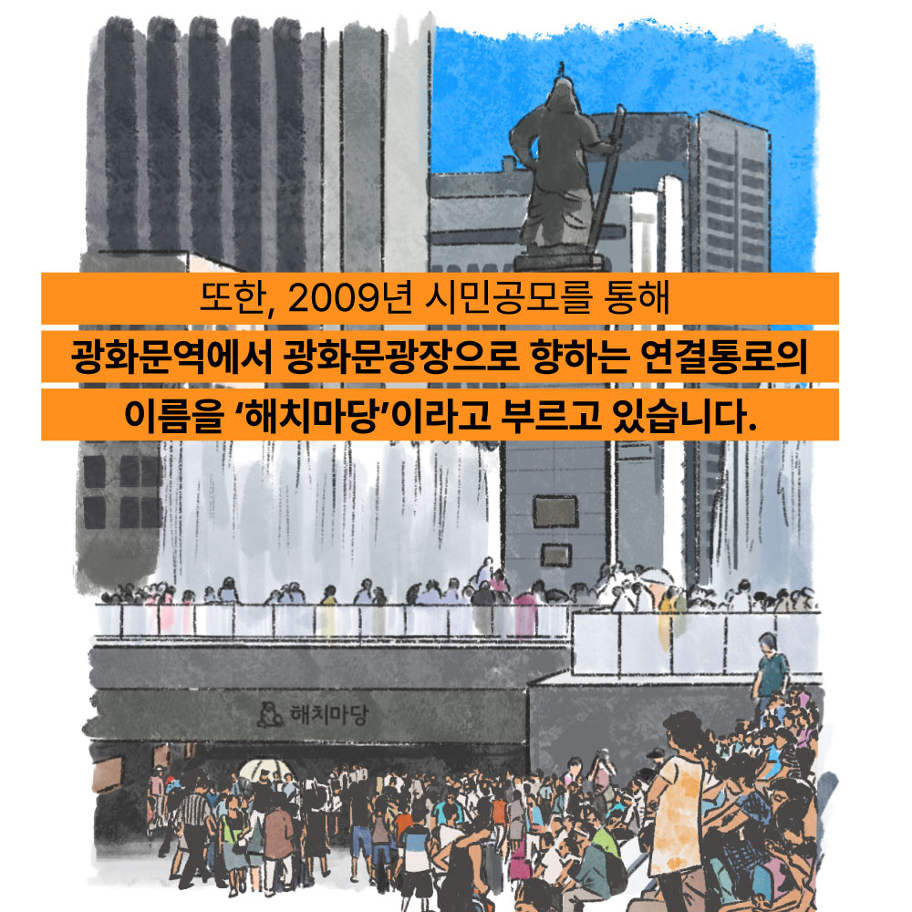 또한, 2009년 시민공모를 통해 광화문역에서 광화문광장으로 향하는 연결통로의 이ㄹ름을 해치마당이라고 부르고 있습니다.