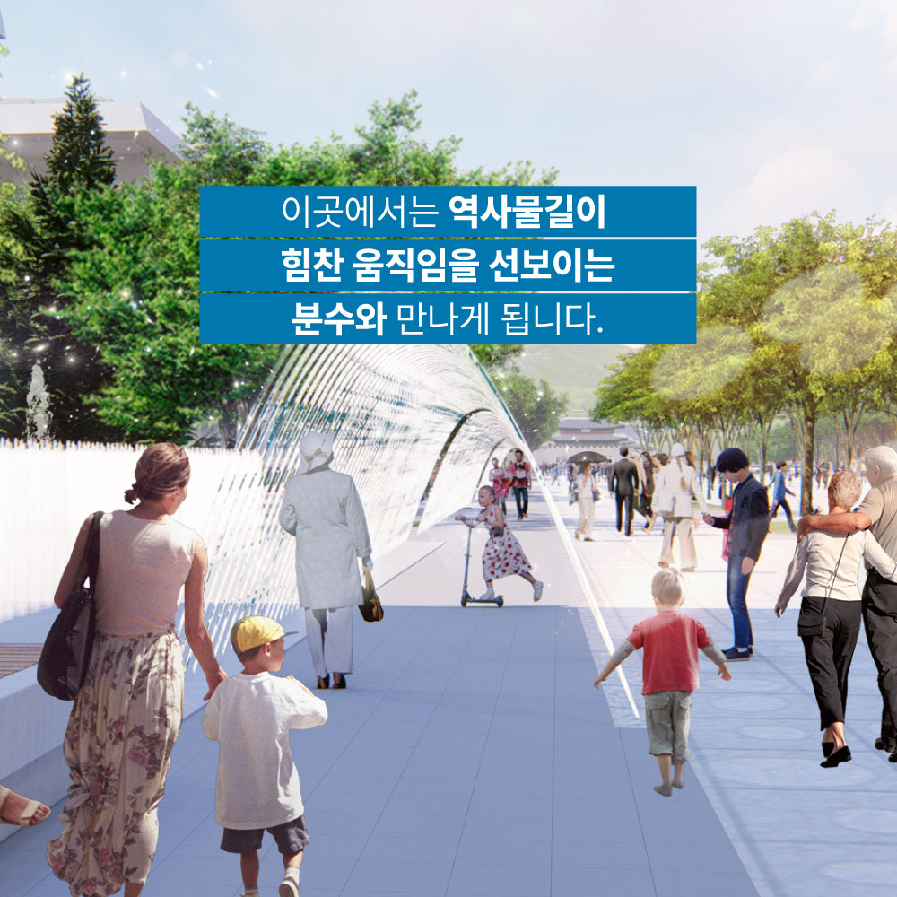 이곳에서는 역사물길이 힘찬 움직임을 선보이는 분수와 만나게 됩니다.