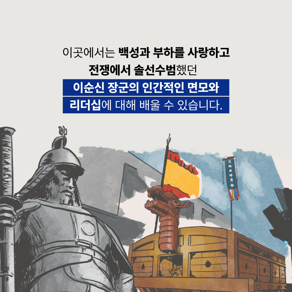 이곳에서는 백성과 부하를 사랑하고 전쟁에서 솔선수범했던 이순신 장군의 인간적인 면모와 리더십에 대해 배울 수 있습니다.