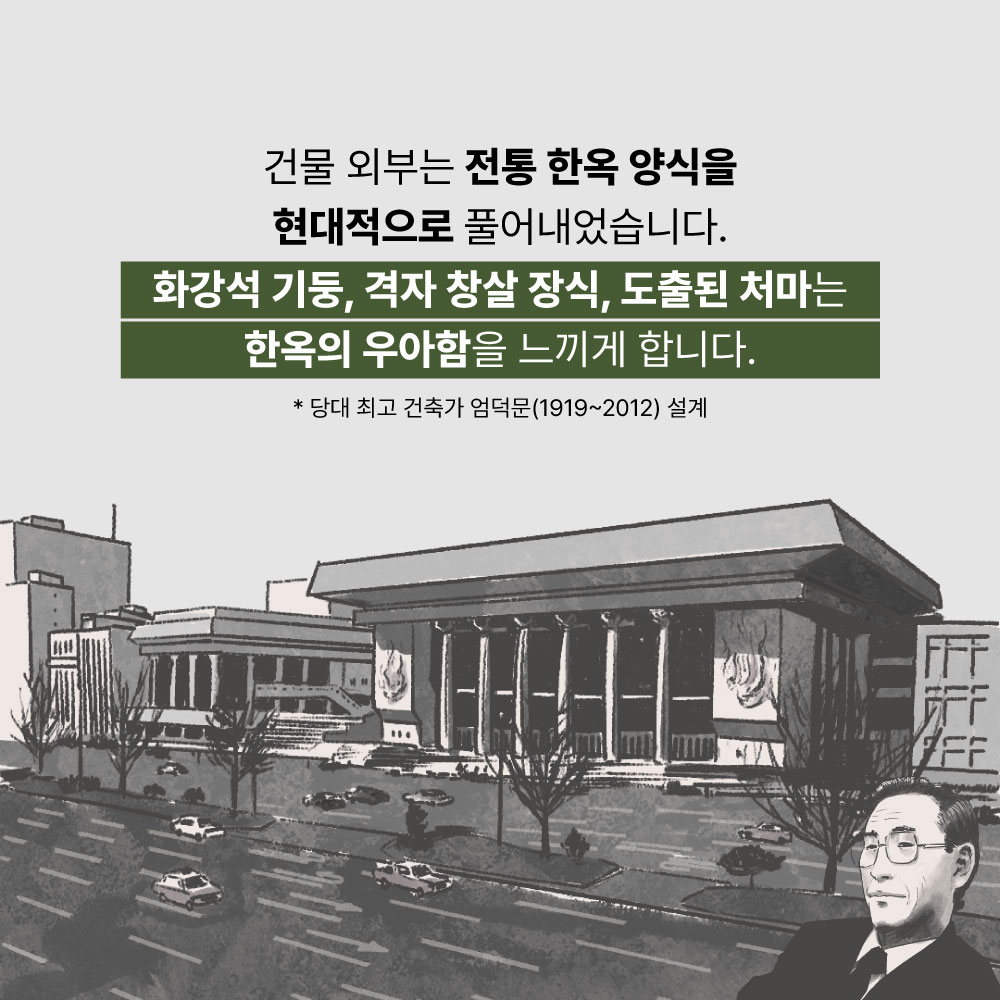 건물 외부는 전통 한옥 양식을 현대적으로 풀어내었습니다. 화강석 기둥, 격자 창살 장식, 도출된 처마는 한옥의 우아함을 느끼게 합니다. 당대 최고 건축가 엄덕문(1919~2012)설계