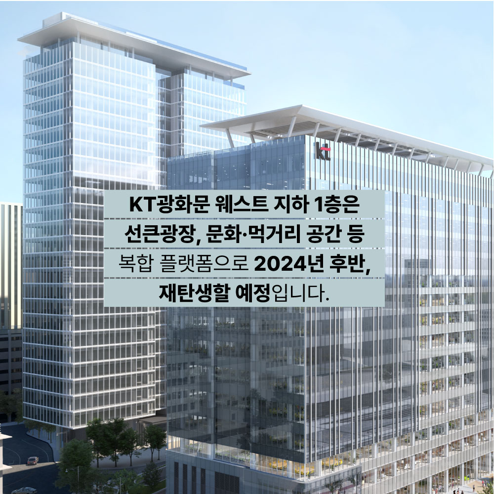 KT광화문 웨스트 지하 1층은 선큰광장, 문화ㆍ먹거리 공간 등 복합 플랫폼으로 2024년 후반, 재탄생할 예정입니다.