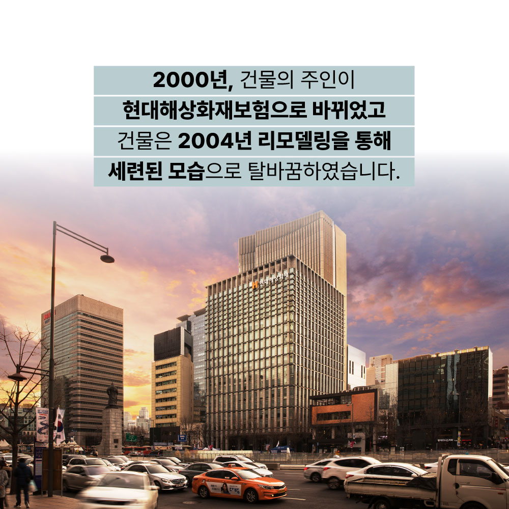 2000년, 건물의 주인이 현대해상화재보험으로 바뀌었고 건물은 2004년 리모델링을 통해 세련된 모습으로 탈바꿈하였습니다.