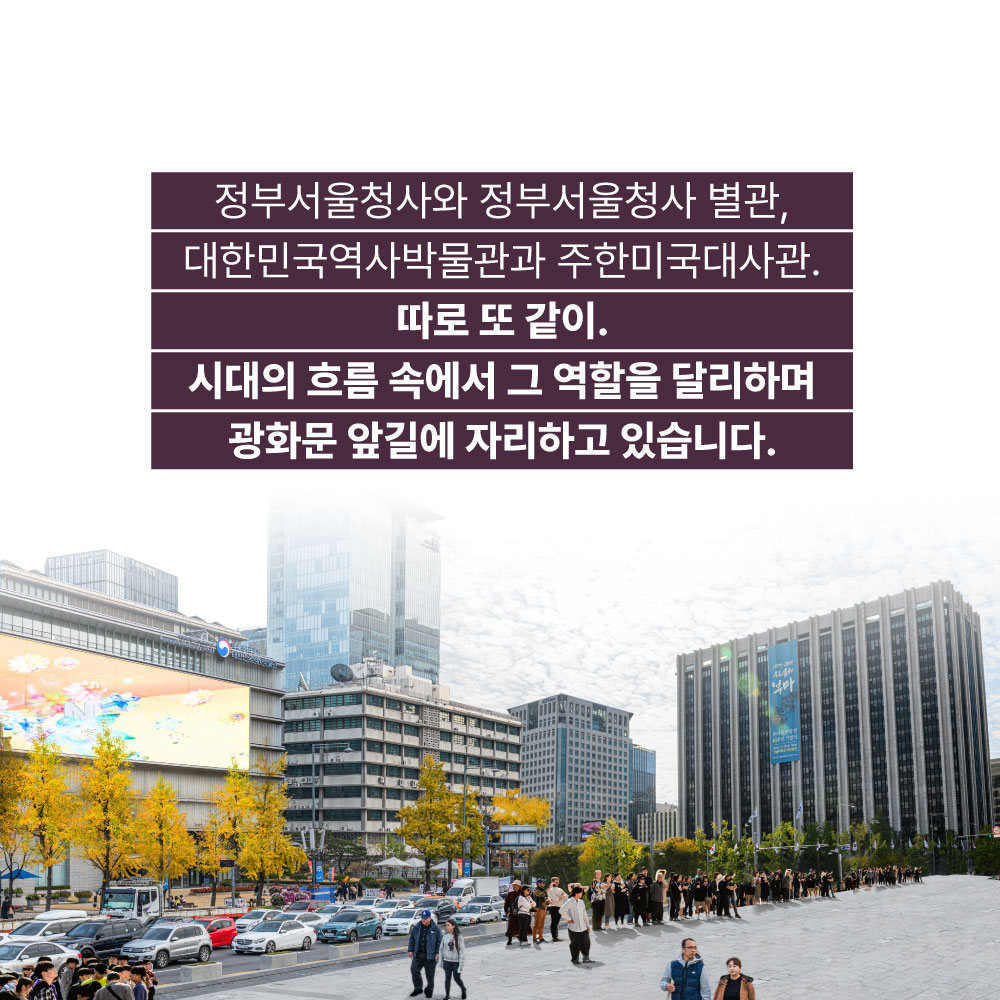 정부서울청사와 정부성울청사 별관, 대한민국역사박물관과 주한미국대사관, 따로 또 같이. 시대의 흐름 속에서 그 역할을 달리하며 광화문 앞길에 자리하고 있습니다.