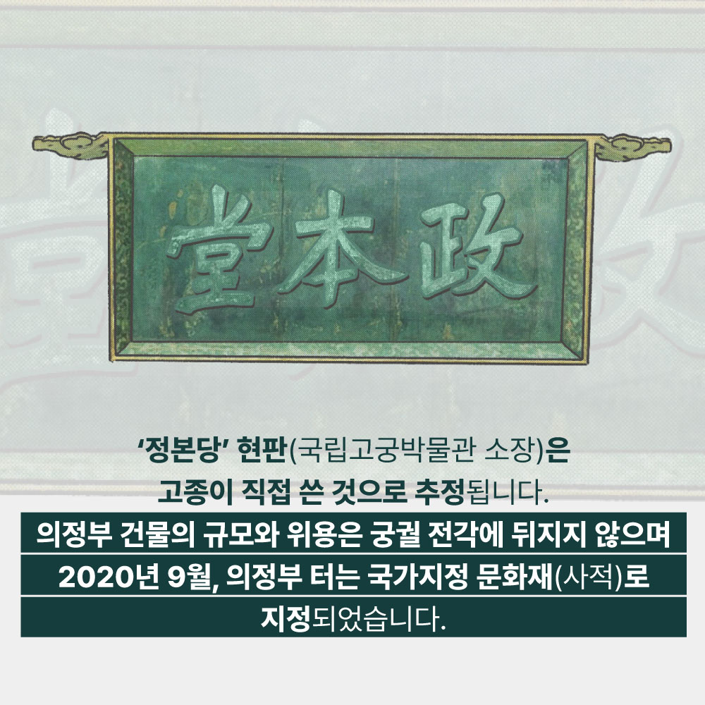 정본당 현판(국립고궁박물관 소장)은 고종이 직접 쓴 것으로 추정됩니다. 의정부 건물의 규모와 위용은 궁궐 전각에 뒤지지 않으며 2020년 9월, 의정부 터는 국가지정 문화재(사적)로 지정되었습니다.