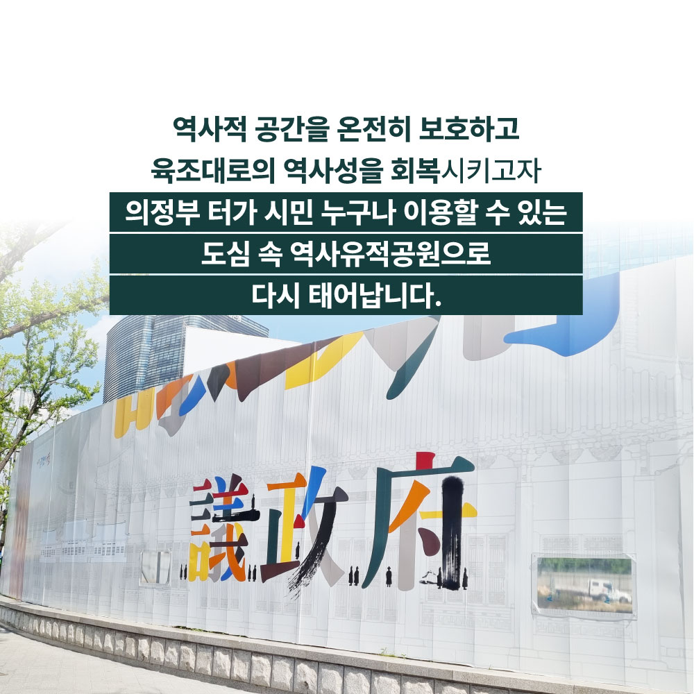 역사적 공간을 온전히 보호하고 육조대로의 역사성을 회복시키고자 의정부 터가 시민 누구나 이용할 수 있는 도심 속 역사유적공원으로 다시 태어납니다.